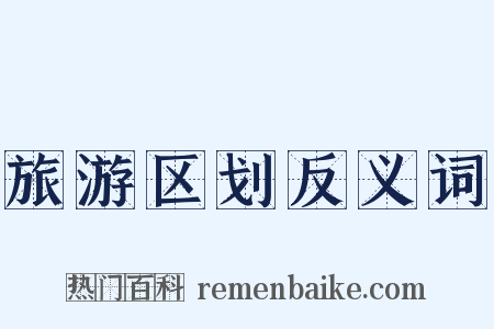 旅游区划反义词是什么意思的图片